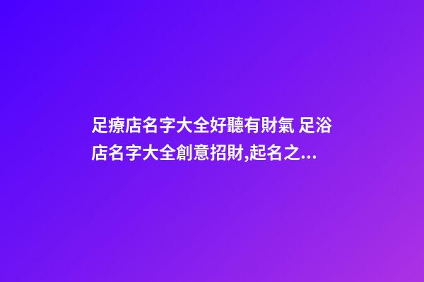 足療店名字大全好聽有財氣 足浴店名字大全創意招財,起名之家-第1張-店鋪起名-玄機派